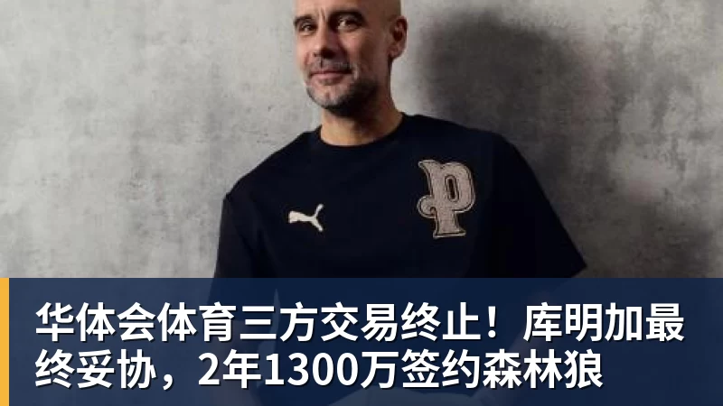 华体会体育三方交易终止！库明加最终妥协，2年1300万签约森林狼