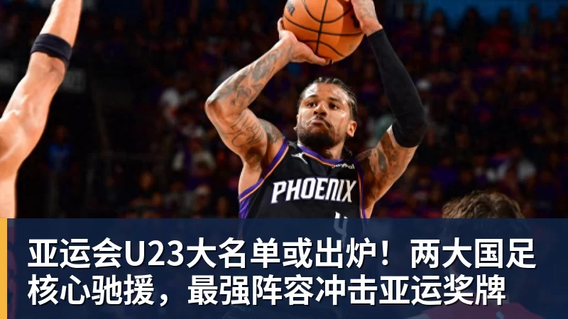 亚运会U23大名单或出炉！两大国足核心驰援，最强阵容冲击亚运奖牌