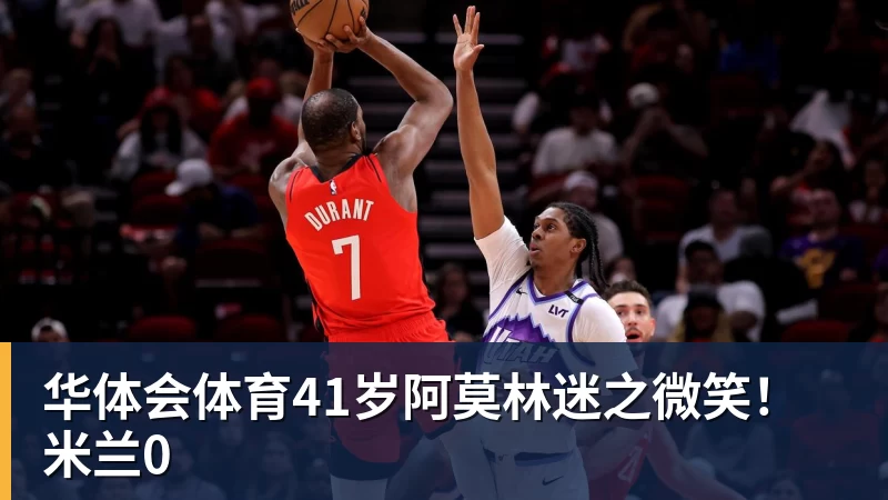 华体会体育41岁阿莫林迷之微笑！米兰0