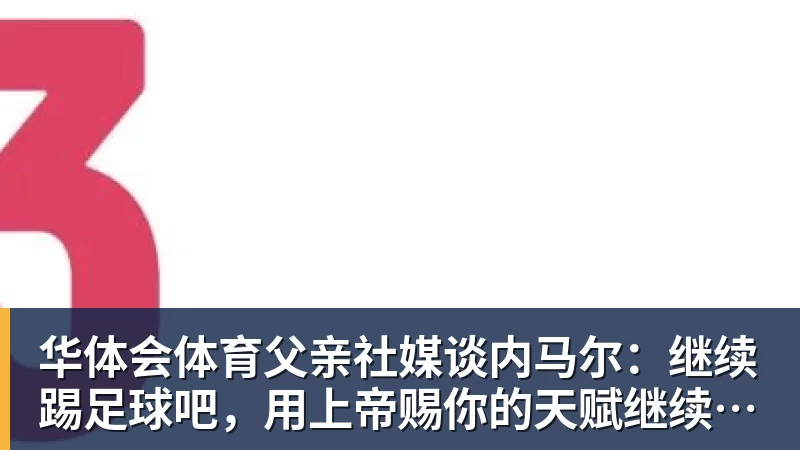 华体会体育父亲社媒谈内马尔：继续踢足球吧，用上帝赐你的天赋继续让人着迷