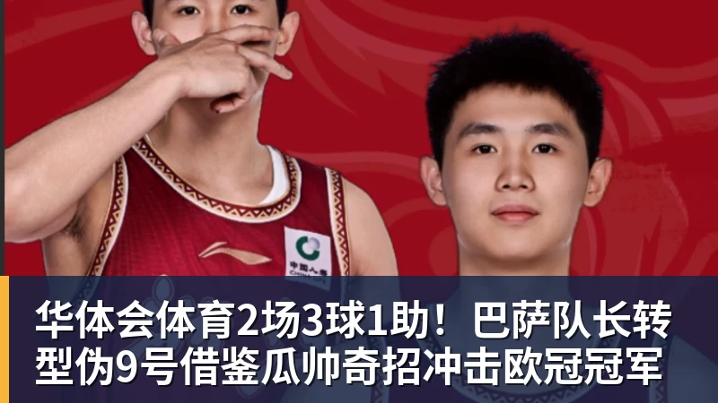 华体会体育2场3球1助！巴萨队长转型伪9号借鉴瓜帅奇招冲击欧冠冠军