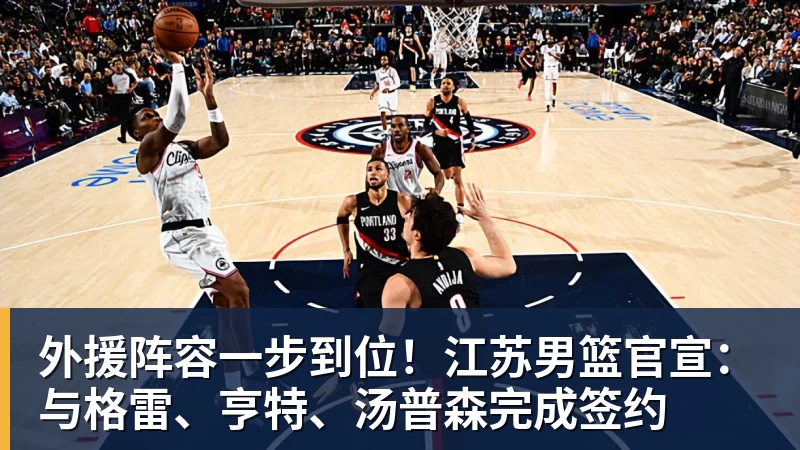 华体会体育外援阵容一步到位！江苏男篮官宣：与格雷、亨特、汤普森完成签约