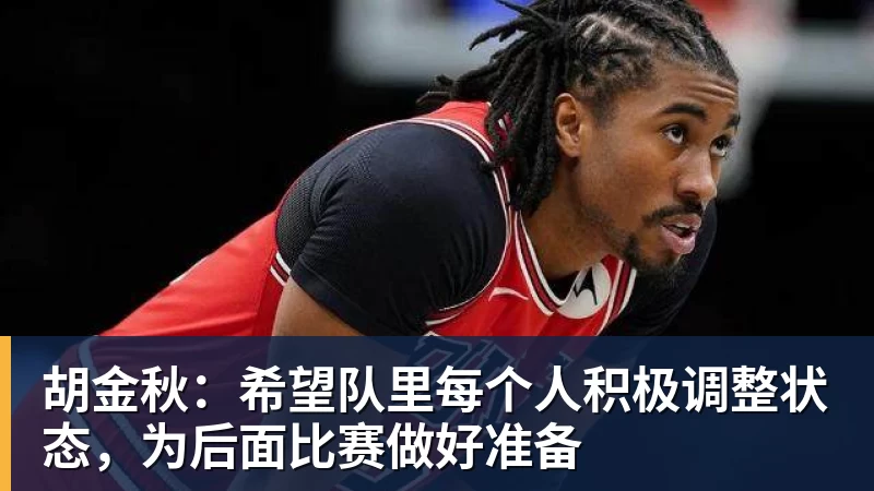 胡金秋：希望队里每个人积极调整状态，为后面比赛做好准备