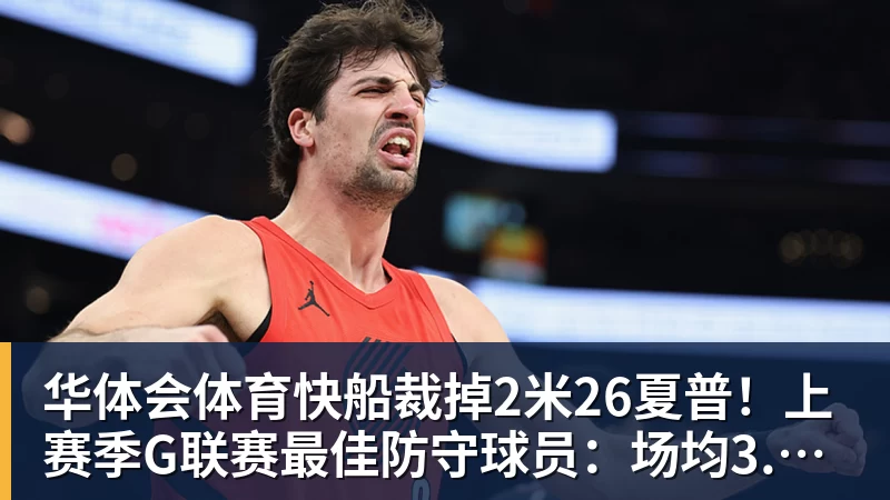 华体会体育快船裁掉2米26夏普！上赛季G联赛最佳防守球员：场均3.9次封盖